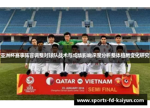 亚洲杯赛事阵容调整对球队战术与成绩影响深度分析整体格局变化研究