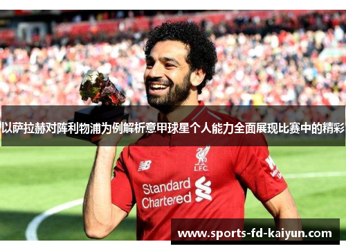 以萨拉赫对阵利物浦为例解析意甲球星个人能力全面展现比赛中的精彩