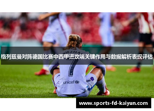 格列兹曼对阵德国比赛中西甲进攻端关键作用与数据解析表现评估