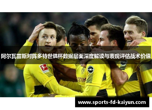 阿尔瓦雷斯对阵多特世俱杯数据层面深度解读与表现评估战术价值