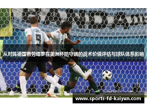 从对阵德国看劳塔罗在美洲杯防守端的战术价值评估与球队体系影响
