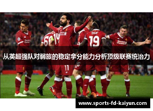 从英超强队对弱旅的稳定拿分能力分析顶级联赛统治力 从英超强队对弱旅的稳定拿分能力分析顶级联赛统治力