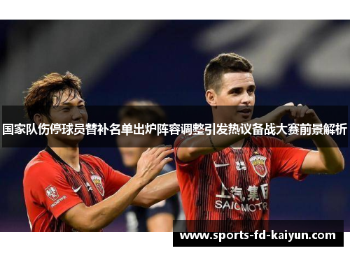 国家队伤停球员替补名单出炉阵容调整引发热议备战大赛前景解析
