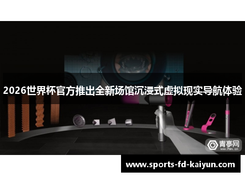 2026世界杯官方推出全新场馆沉浸式虚拟现实导航体验