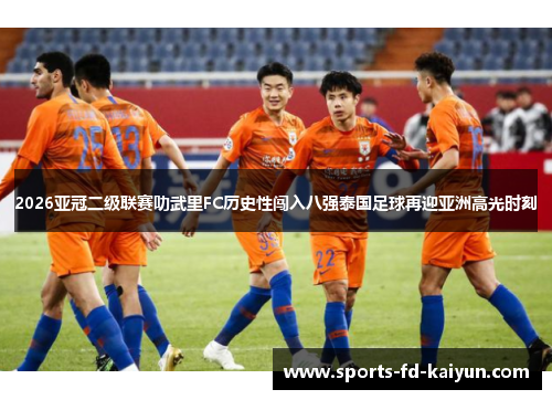 2026亚冠二级联赛叻武里FC历史性闯入八强泰国足球再迎亚洲高光时刻 2026亚冠二级联赛叻武里FC历史性闯入八强泰国足球再迎亚洲高光时刻