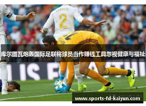 库尔图瓦炮轰国际足联将球员当作赚钱工具忽视健康与福祉