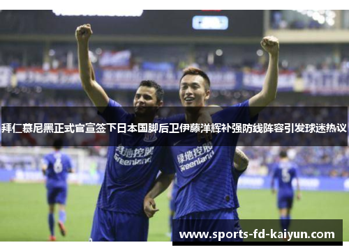 拜仁慕尼黑正式官宣签下日本国脚后卫伊藤洋辉补强防线阵容引发球迷热议